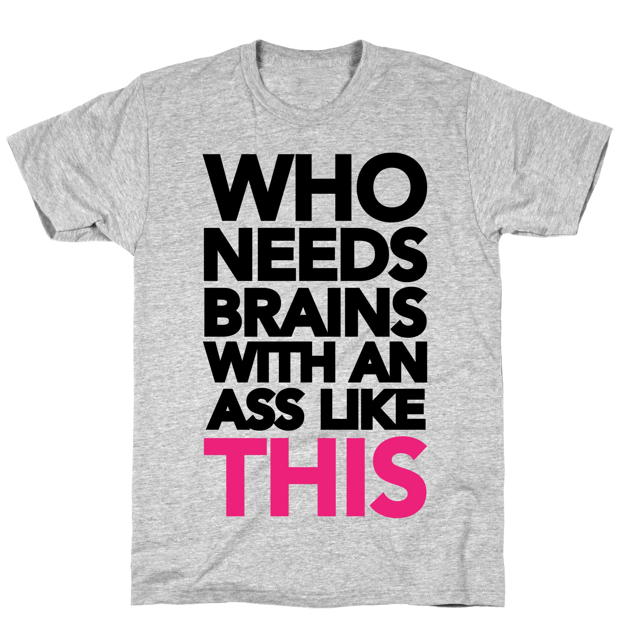 Who Needs Brains With an Ass Like This T-Shirt